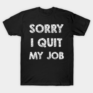 Sorry I quit my job T-Shirt